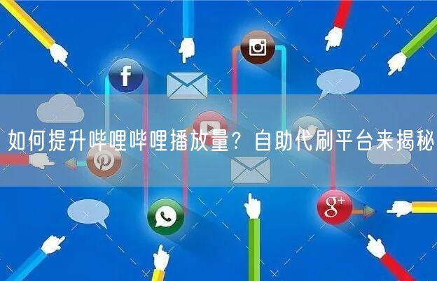 如何提升哔哩哔哩播放量？自助代刷平台来揭秘