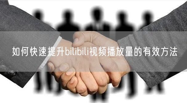 如何快速提升bilibili视频播放量的有效方法