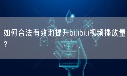 如何合法有效地提升bilibili视频播放量？