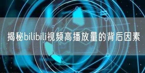揭秘bilibili视频高播放量的背后因素