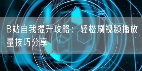B站自我提升攻略：轻松刷视频播放量技巧分享