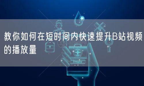 教你如何在短时间内快速提升B站视频的播放量
