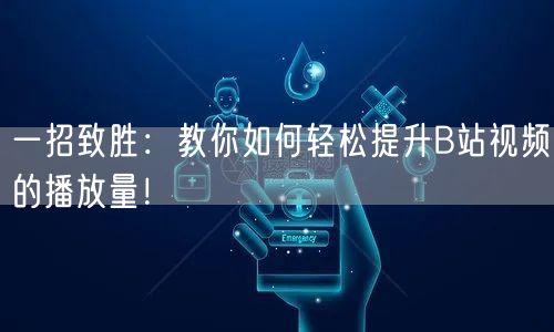 一招致胜：教你如何轻松提升B站视频的播放量！