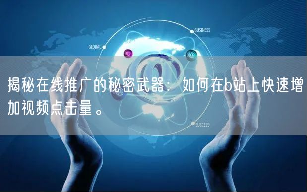揭秘在线推广的秘密武器：如何在b站上快速增加视频点击量。