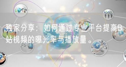 独家分享：如何通过专业平台提高B站视频的曝光率与播放量。