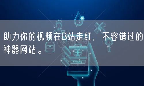 助力你的视频在B站走红，不容错过的神器网站。