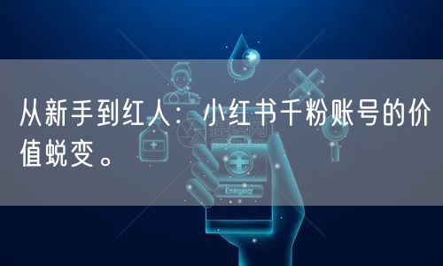 从新手到红人：小红书千粉账号的价值蜕变。