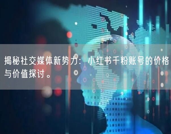 揭秘社交媒体新势力：小红书千粉账号的价格与价值探讨。