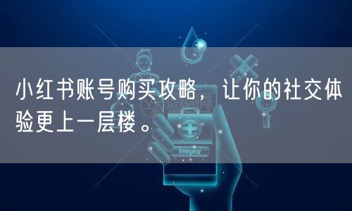 小红书账号购买攻略，让你的社交体验更上一层楼。