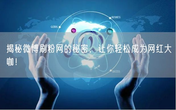 揭秘微博刷粉网的秘密，让你轻松成为网红大咖！