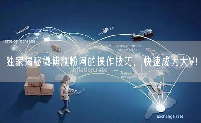 独家揭秘微博刷粉网的操作技巧，快速成为大V！