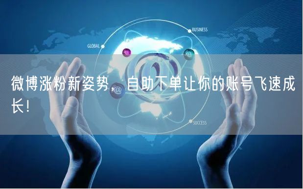 微博涨粉新姿势，自助下单让你的账号飞速成长！