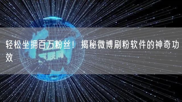 轻松坐拥百万粉丝！揭秘微博刷粉软件的神奇功效