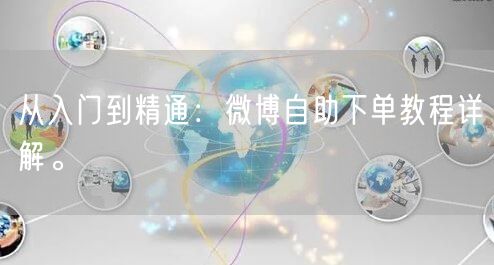 从入门到精通：微博自助下单教程详解。