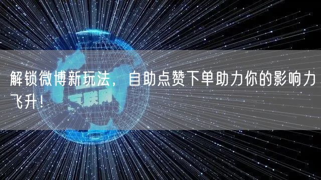 解锁微博新玩法，自助点赞下单助力你的影响力飞升！