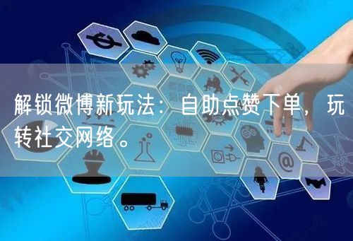 解锁微博新玩法：自助点赞下单，玩转社交网络。