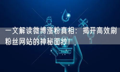 一文解读微博涨粉真相：揭开高效刷粉丝网站的神秘面纱！