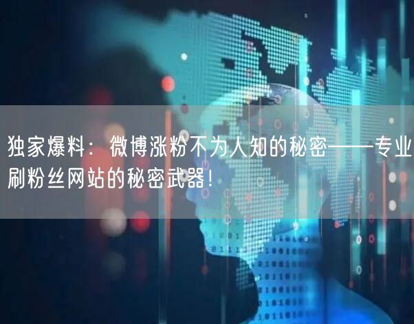 独家爆料：微博涨粉不为人知的秘密——专业刷粉丝网站的秘密武器！
