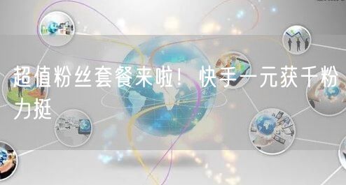 超值粉丝套餐来啦!快手一元获千粉力挺