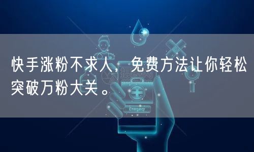 快手涨粉不求人，免费方法让你轻松突破万粉大关。