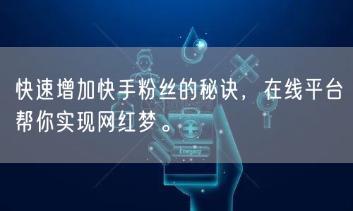 快速增加快手粉丝的秘诀，在线平台帮你实现网红梦。