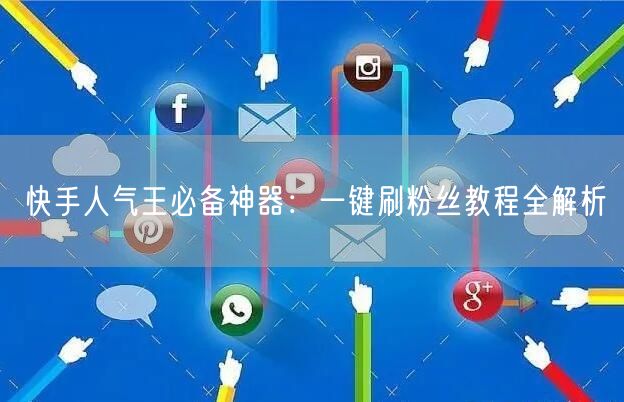快手人气王必备神器：一键刷粉丝教程全解析