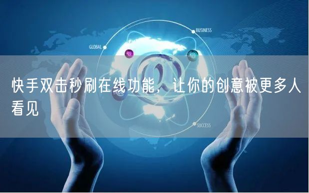 快手双击秒刷在线功能，让你的创意被更多人看见