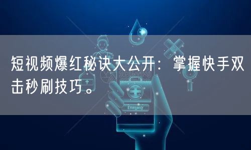 短视频爆红秘诀大公开：掌握快手双击秒刷技巧。