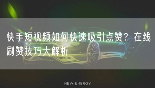 快手短视频如何快速吸引点赞？在线刷赞技巧大解析