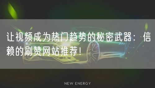 让视频成为热门趋势的秘密武器：信赖的刷赞网站推荐！