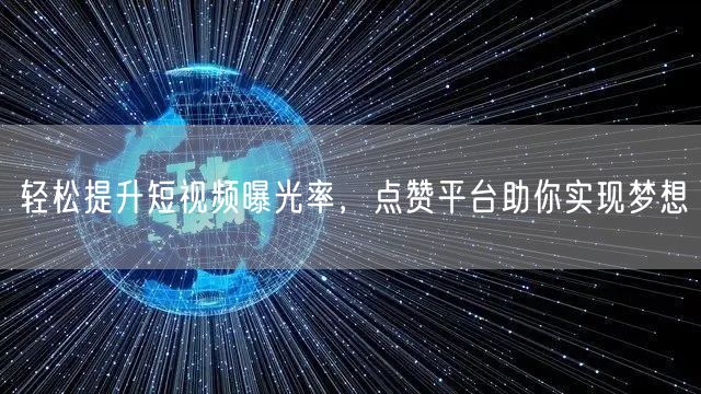 轻松提升短视频曝光率，点赞平台助你实现梦想