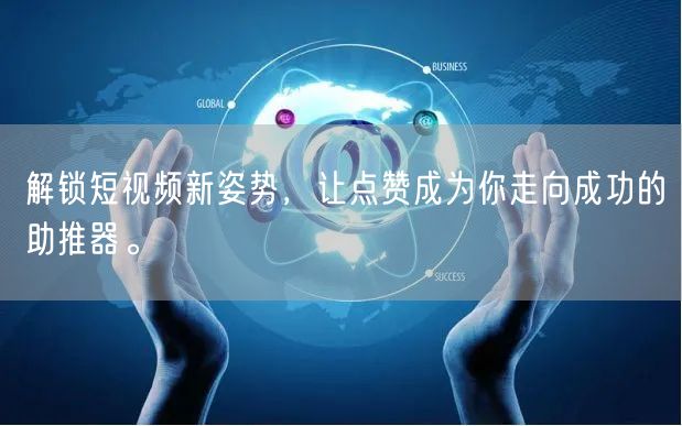 解锁短视频新姿势，让点赞成为你走向成功的助推器。