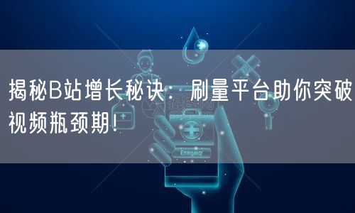 揭秘B站增长秘诀：刷量平台助你突破视频瓶颈期！