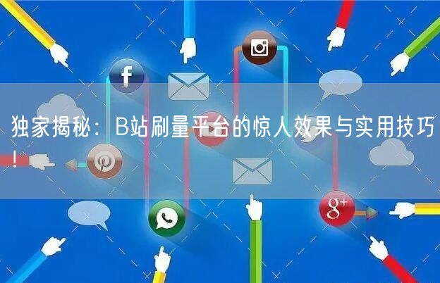独家揭秘：B站刷量平台的惊人效果与实用技巧！