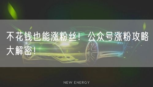不花钱也能涨粉丝！公众号涨粉攻略大解密！