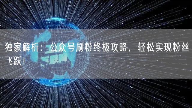 独家解析：公众号刷粉终极攻略，轻松实现粉丝飞跃！