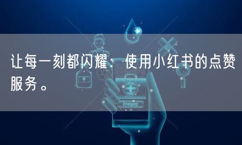 让每一刻都闪耀:使用小红书的点赞服务。