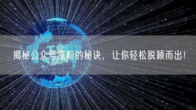 揭秘公众号涨粉的秘诀，让你轻松脱颖而出！