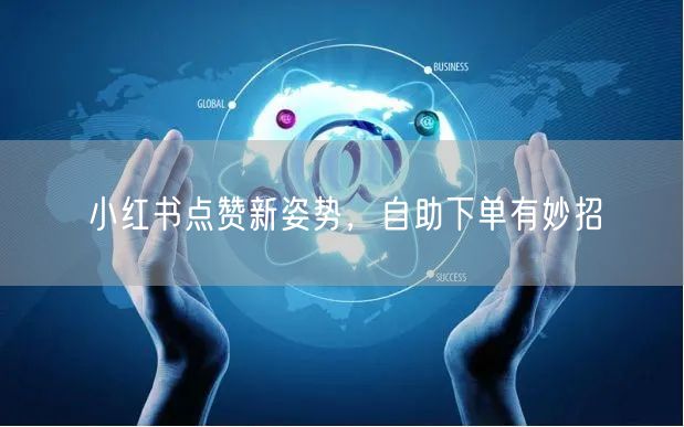 小红书点赞新姿势，自助下单有妙招