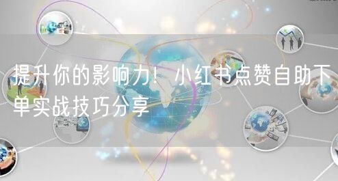 提升你的影响力！小红书点赞自助下单实战技巧分享