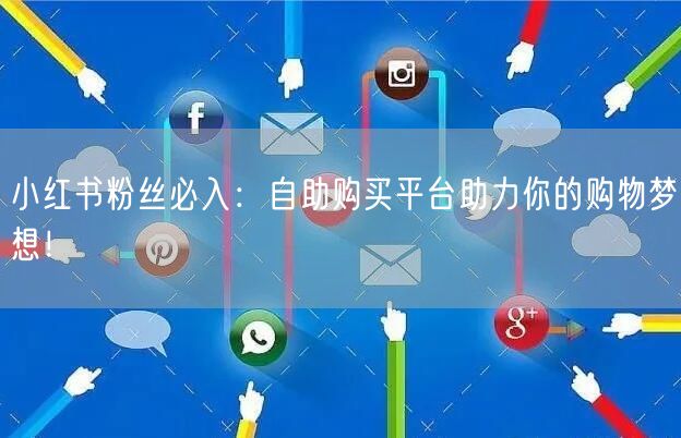 小红书粉丝必入：自助购买平台助力你的购物梦想！
