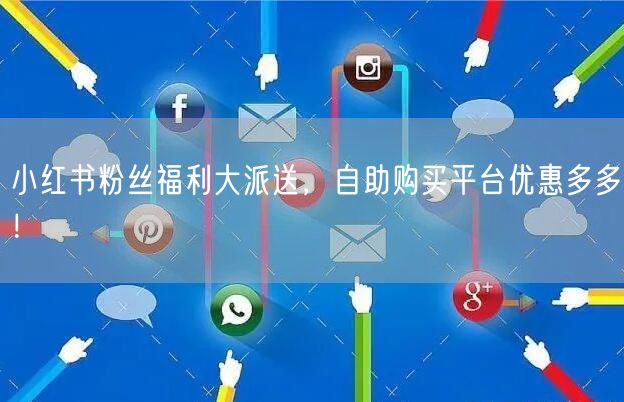 小红书粉丝福利大派送，自助购买平台优惠多多！