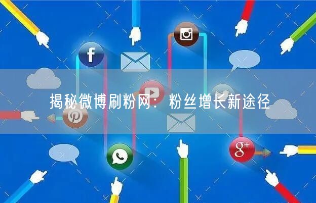 揭秘微博刷粉网：粉丝增长新途径