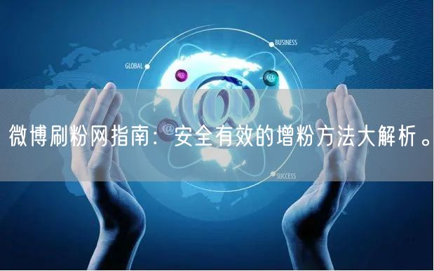 微博刷粉网指南：安全有效的增粉方法大解析。