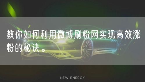 教你如何利用微博刷粉网实现高效涨粉的秘诀。