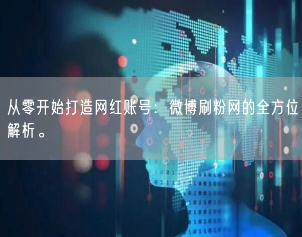 从零开始打造网红账号：微博刷粉网的全方位解析。