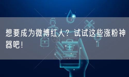 想要成为微博红人？试试这些涨粉神器吧！