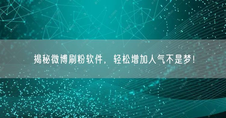 揭秘微博刷粉软件，轻松增加人气不是梦！
