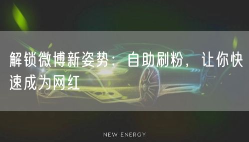 解锁微博新姿势：自助刷粉，让你快速成为网红