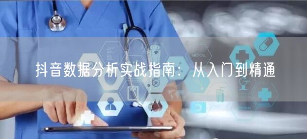 抖音数据分析实战指南：从入门到精通